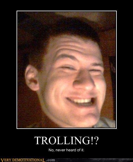Troll you say?. Never heard of it. TROLLINGS‘? No, never heard it VERY at L. Nope