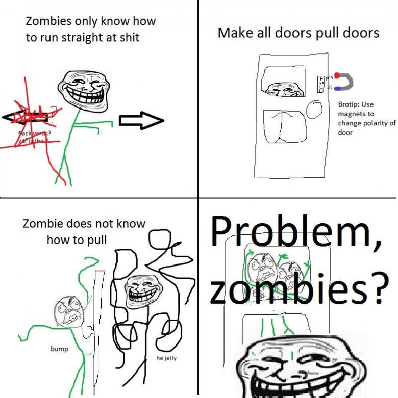 Troll Science. i rarely see troll science so heres some for you :3. Zombies only know how to run straight at shit Make all doors pull doors magnets to change po
