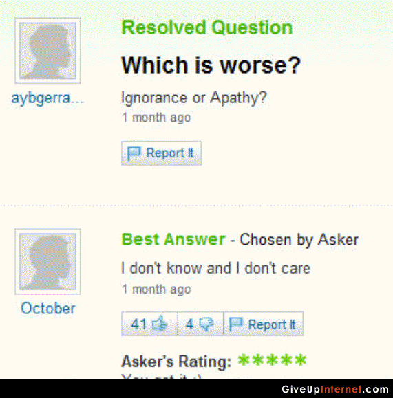 Trolled. I found this to be hilarious.. Resolved Question Which is worse'? ignorance or Apathy? 1 month an Report It Best Answer - Chosen by Asher 1 tiem' t kno