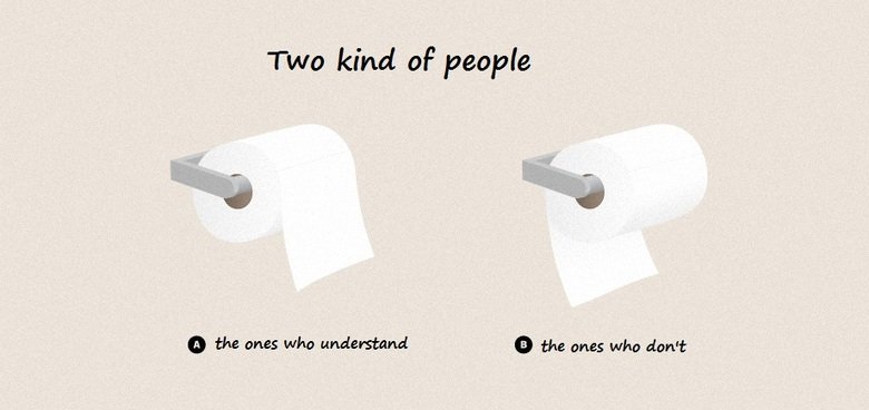 two kind of people. . Two kind of people 9 the ones who understand o the who dont. i dont really care what side the toilet papers hanging from