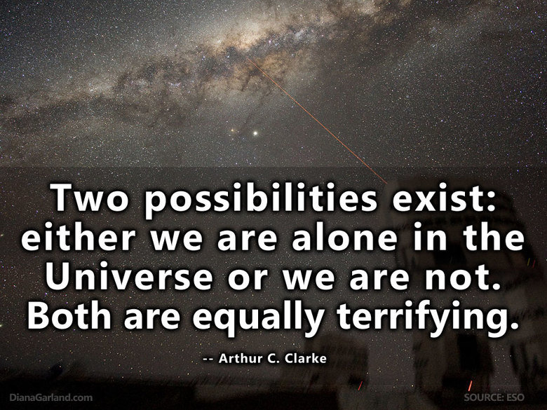 Two possibilities. . Two possibilities exist: either we are alone in the Universe or we are not. Both are equally terrifying. Arthur C. Clarke