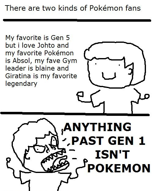 Two types of people. . There are two kinds of Pokeamon fans My faverite is Gen 5 but i lave Jews and my favorite Poekemon is Absol, my fave Gym leader is blame 