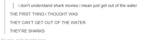 Two Types of People. . i don' t understand shark movies i mean just get out the water THE FIRST THING I THOUGHT WAS THEY CAN' T GET OUT OF THE WATER THEY' RE SH