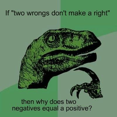 Two negatives make a right?. . If "two wrongs don' t make a right" then why does two negatives equal a positive?. not when added..