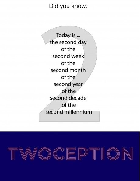 twoception. twoception. Did you know: the second day of the second week of the second month of the second year of the second decade of the second millennium