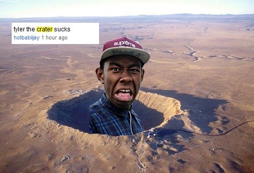 Tyler the Crater. .. He does though...