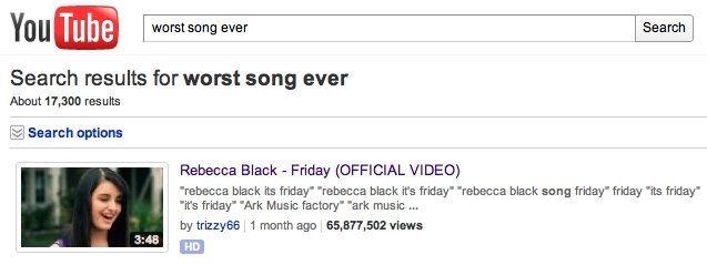 Type in worst song ever. really try it because its the first thing that comes up. You llwymr ( Search results for worst song ever About 11. ranks Rebecca Black 