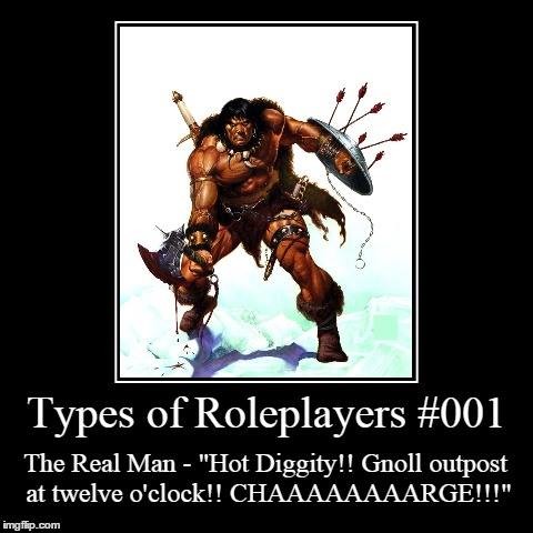 types of role players comp part 1. . Types #001 The Real Man - "Hot Diggity!! Gnoll outpost. I can't relate to this at all. He forgot the most common type of roleplayer: &quot;The Allspark&quot;: the guy who plays all the characters AND the DM because h