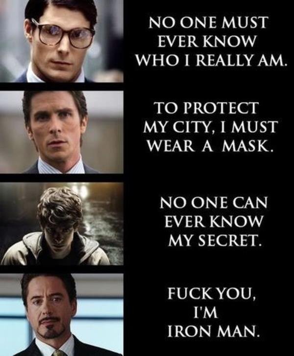 Types Of Super Heros. . ONE MUST EVER TO PROTECT MY CITY, I MUST WEAR A MASK. NO ONE CAN EVER / MY SECRET. FUCK YOU, IRON MAN. WHO I REALLY AM.. &quot;Now, a staple of the superhero mythology is, there’s the superhero and there’s the alter ego. Batman is actually Bruce Wayne, Spider-Man is actually Peter
