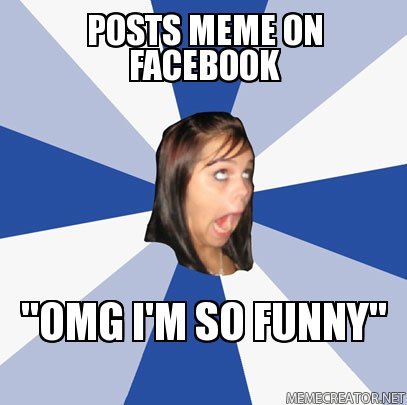 Typical Facebook. We all know one person on Facebook who constantly posts stolen memes.