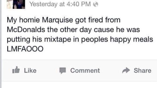 Typical Marquise. . Yesterday at 4: 40 PM u My hem Marquise got fired from the other day cause he was putting his mixtape in peoples happy meals LMFAOED Like . 