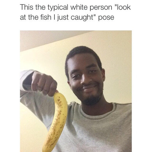 Typical white person. . This the typical white person "look at the fish I just caught" puree. Typical black guy &quot;Look at this cop i just killed&quot; pose its a joke calm down