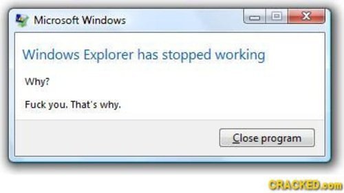 Typical windows.. . Windows Explorer has stopped working Whyt you, That' s why,