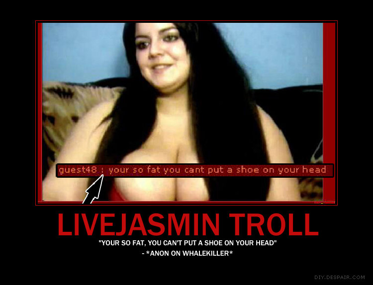 Typical Live Jasmin Trolls. . YOUR so FAT, YOU CANT PUT A SHOE ON YOUR HEAD" ANON ON. shes fat but with tits like those i would bone her