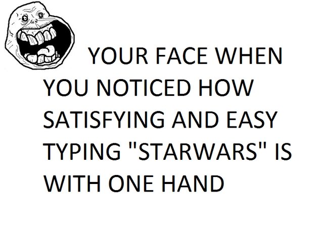 Typing starwars. Feels good, try.. H til!) YOUR FACE WHEN YOU NOTICED HOW AND EASY TYPING "STARYU/ ARS" IS WITH ONE HAND. my left hand is broken.