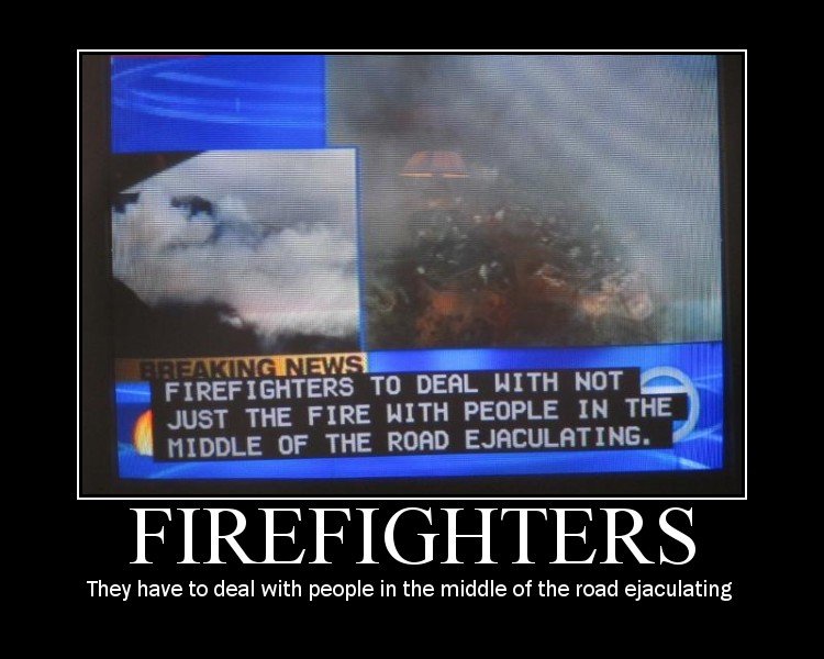Typo. . H FIREFIGHTERS To Dem HI THE FIRE PEOPLE IN THE, FIREFIGHTERS They have to deal with people in the middle of the road ejaculating. whoa what is this like the 5th repost of this in 2 weeks