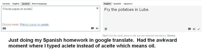 Typos can make a huge difference.... Lesson learned.. German English Spanish Detect language English Spanish Japanese We las Papas en arrete. I Fry the potatoes
