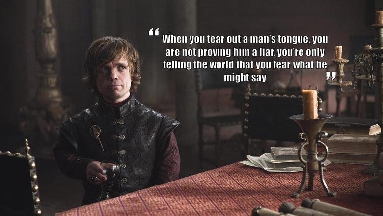 Tyrion is relevant to modern censorship. . when two tear out a man' s tongue, two are not him a liar, vou’ re only telling the world that you tear what he might