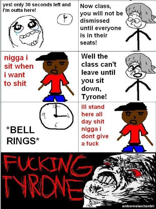 tyrone. repost....... i know but funny. yes! only M seconds left and I' m outta here! until everyone nigga i sit when class can' t i want leave to shit you sit 