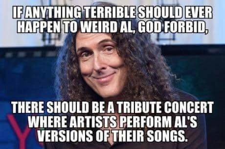 Weird al. .. That would mean Billy Ray Cyrus would have to sing and we'd have to listen. , you tryin' to kill me?