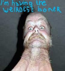Weird boner!. .