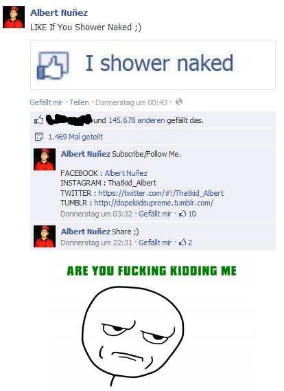 weird people. Seriously, why do people like these posts of crap spam accounts... Albert '' Ea LIKE Ifyou Shower Naked ;) ES I shower naked Gefaellt mir ‘Twin ' 