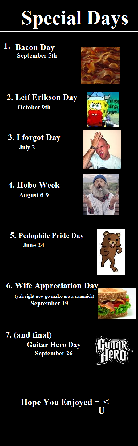 weird and awesome days. hope you liked +10 for another. Special Days October tth 3. I forgot Day July 2 4. Hobo Week August 5. Pedophile Pride Day June 24 6. Wi