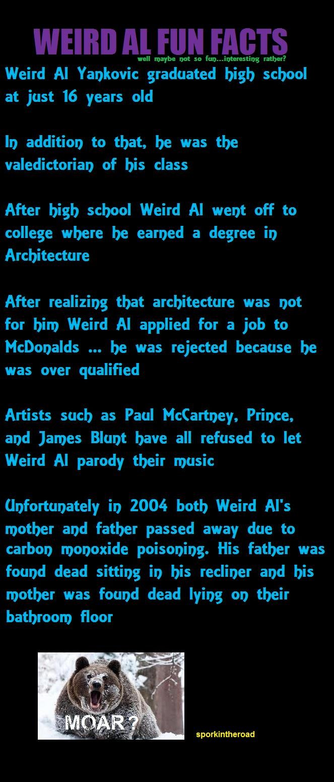 Weird Al Facts. I stumbled upon these facts and I thought they were pretty cool . well maybe not " fun... interesting rather? Weird Al Yankovic graduated bibb s