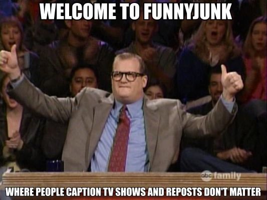 Welcome To Funnyjunk. That about sums it up.. r WHERE Pel] Ple I' ll Hill] REFUSE I]{ ' T. It's true though