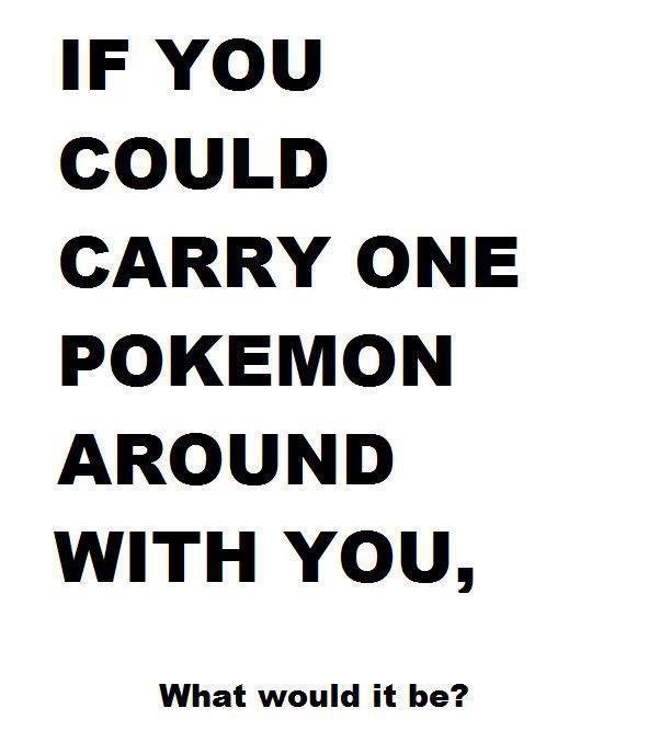 What Pokemon would you choose. I think i would pick either Mudkip or Charmander. IF YOU COULD CARRY ONE POKEMON AROUND WITH YOU, What would it be?. I'll be that guy