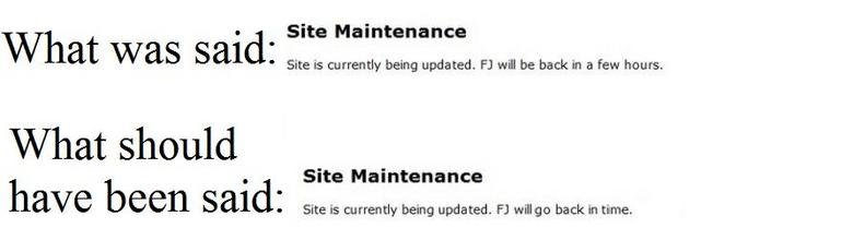 What Should Have Been Said. Not complaining, just thought this would make a funny picture.. Site Maintenance Ni/ hat was said: Site is currently being updated, 