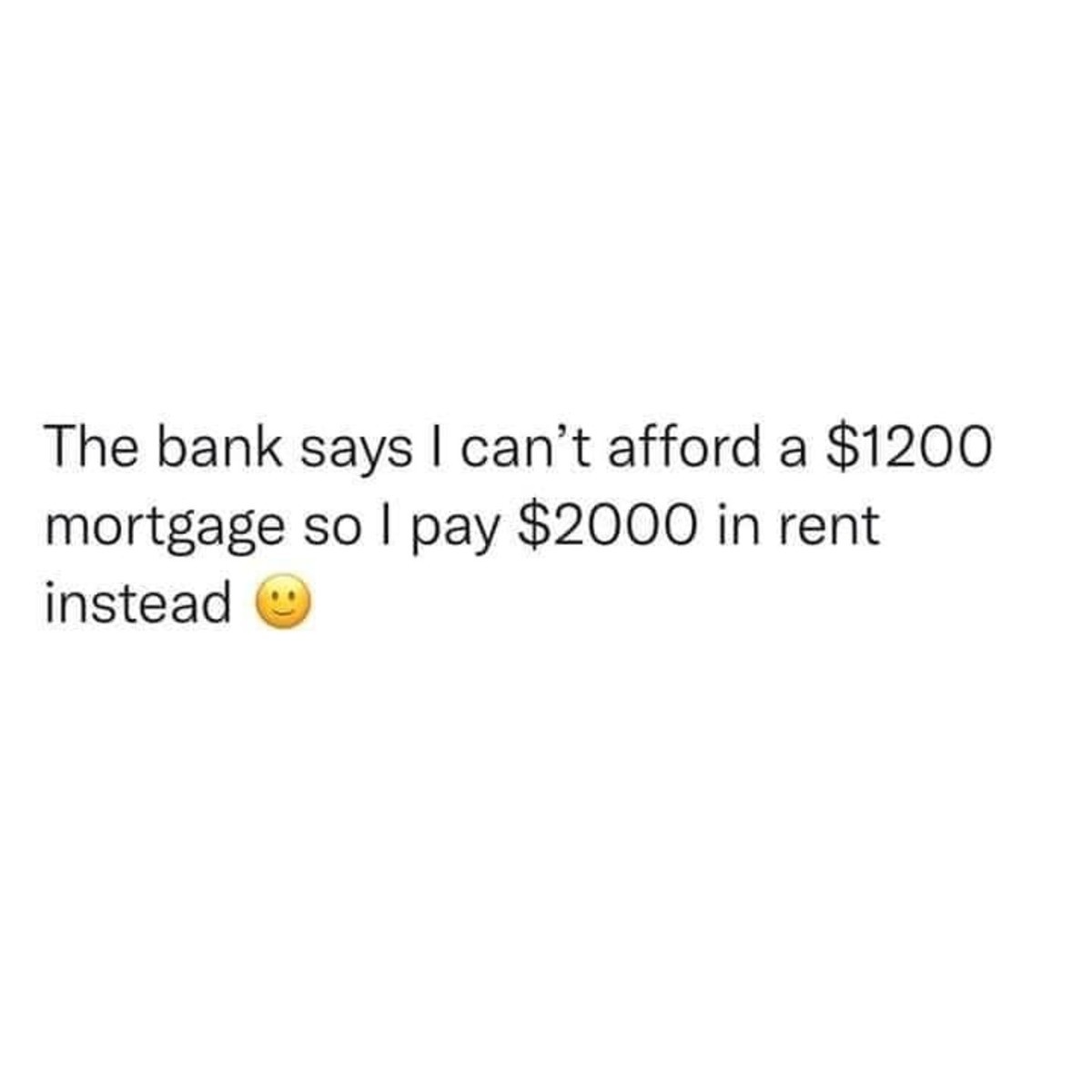 Where do apartment companies think this money is coming from?. .. (To be fair, it's that you can't reliably pay 1200 a month. Basically, a rent can be missed, and you can be kicked out in a month if you're broke. A mortgage is