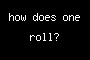 how does one roll?