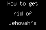 How to get rid of Jehovah's Whiteness'