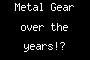 Metal Gear over the years!?