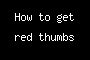 How to get red thumbs