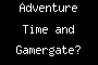 Adventure Time and Gamergate?