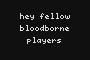 hey fellow bloodborne players