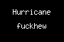 Hurricane fuckhew
