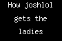 How joshlol gets the ladies