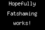 Hopefully Fatshaming works!