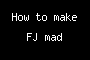 How to make FJ mad
