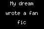 My dream wrote a fan fic