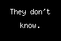 They don't know.