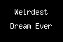 Weirdest Dream Ever
