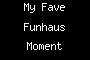 My Fave Funhaus Moment