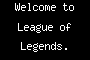 Welcome to League of Legends.