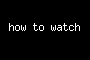 how to watch