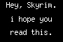 Hey, Skyrim. i hope you read this.