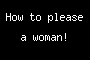 How to please a woman!